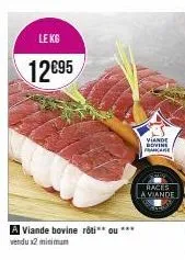 le kg  12€95  a viande bovine rôti** ou *** vendu x2 minimum  viande rovine pre  races  a viande 