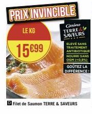 15699  PRIX INVINCIBLE  LE KG  Casino TERRE& SAVEURS  ELEVE SANS TRAITEMENT ANTIBIOTIQUE NOURRI SANS OGM (40,9%)  GOÛTEZ LA DIFFERENCE!  Filet de Saumon TERRE & SAVEURS 