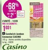 -68%  CAGNOTTES  Casino  2 Max  L'UNITÉ: 1649 PAR 2 JE CAGNOTTE:  1601  A Sandwich Jambon Emmental CASINO  145 g-Autres variétés disponibles Lekg: 10€28  Casino  Casino  odras  menda 