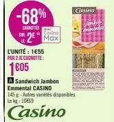 -68%  CAGNOTTIES  Casino  2 Max  L'UNITÉ: 1655  PAR 2 JE CAGNOTTE:  1605  A Sandwich Jambon Emmental CASINO  145 g - Autres variétés disponibles Le kg 10669  Casino  Casino  Santia  monte 