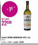 -16- SOIT L'UNITÉ:  22699  Pastis HENRI BARDOUIN 45% vol. 70 cl  Le litre: 32€84-L'unité: 23€99  HEN  BARDOUN  PASTE 