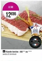 le kg  12€95  a viande bovine roti** ou *** vendu x2 minimum  viande govine fa  races la viande 
