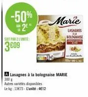 soit par 2 lunite:  3609  -50%  2  autres variétés disponibles  le kg: 13€73- l'unité: 4€12  marie  lasagnes ala bolognaise -  a lasagnes à la bolognaise marie 300 g 