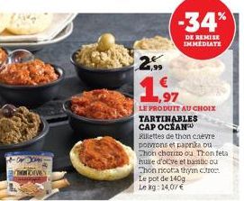 2,99  -34%  DE REMISE IMMEDIATE  LE PRODUIT AU CHOIX  TARTINABLES CAP OCEAN  Rillettes de thon chevre poivrons et paprika ou  Chon chorizo ou Thon feta  huile d'olive et basilicou Thon ricota thym cit