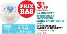 prix 3.99 bas  le produit  transformé à  montreuil  seine-saint-denis  - (93)  fontainebleau nature la hulotte  le meilleur  de paris  ile de france a coupelle de 190g  le log: 21 € 