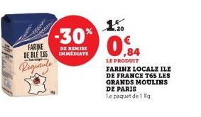 FARINE DE BLE TAS  Regionale  -30%  DE REMISE IMMEDIATE  ,20  0,84  LE PRODUIT  FARINE LOCALE ILE DE FRANCE T65 LES GRANDS MOULINS DE PARIS  Le paquet de 1 Kg 