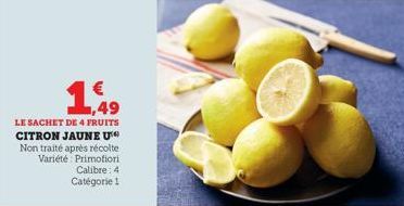 € 1,49  LE SACHET DE 4 FRUITS CITRON JAUNE U  Non traité après récolte Variété Primofiori Calibre: 4 Catégorie 1 