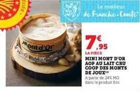 APA  Mont d'Or  202  Le meilleur  de Franche-Comté  7.95  LA PIÈCE  MINI MONT D'OR AOP AU LAIT CRU COOP DES MONTS DE JOUX™  A partir de 24% MG dans le produit fini 