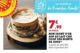 apa  mont d'or  202  le meilleur  de franche-comté  7.95  la pièce  mini mont d'or aop au lait cru coop des monts de joux™  a partir de 24% mg dans le produit fini 