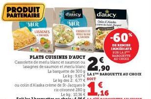 PRODUIT PARTENAIRE  MER  LASAGNES MON  PLATS CUISINES D'AUCY Cassolette de merlu blanc et saumon ou  lasagnes de saumon et merlu blanc La barquette de 300 g Le kg: 9,67  ou colin d'Alaska crème de St-