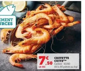 $7.50  le kg  crevette cuite  ,50 calibre: 60/80 (60 à 80 pièces au kg) 