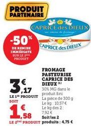 PRODUIT PARTENAIRE  -50%  DE REMISE IMMEDIATE SUR LE PRODUIT  NOR CAPRICE des DIELIX  CAPRICE des DIEUX  FROMAGE PASTEURISE CAPRICE DES DIEUX  30% MG dans le produit fini  LE 1 PRODUIT La pièce de 300