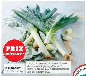 prix coutant  poireau la botte de 1 kg  le prix coûtant constitue le seuil de revente à perte, affecté d'un coefficient de 1,10 conformément à la loi egalim d21.  