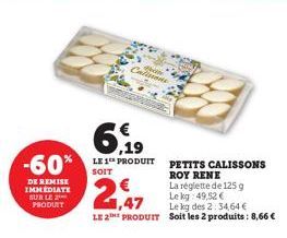 DE REMISE IMMEDIATE  SUR LE 2 PRODUIT  -60% LES PRODUIT PETITS CALISSONS  SOIT  ROY  Man  Calisions  1,47  LE 2E PRODUIT  La réglette de 125 g Le kg 49,52 €  Le kg des 2:34,64 €  Soit les 2 produits: 