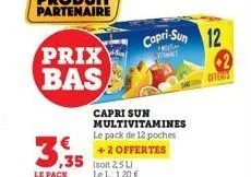prix  bas  3.35  le pack  capri sun multivitamines le pack de 12 poches +2 offertes  le l: 1,20 €  capri-sun 12  offeris  2 