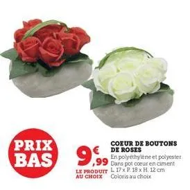 prix bas  9,99  coeur de boutons € de roses  en polyéthylène et polyester dans pot coeur en ciment le produit l 17x p. 18 x h. 12 cm au choix coloris au choix  