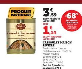 PRODUIT PARTENAIRE  Rivière  Cassoulet Toulousain  Apre  1,14  LE 2 PRODUIT AU CHOIX  CASSOULET MAISON RIVIERE  Toulousain au porc ou  castelnaudary au confit de  canard ou d'oie La boite de 840 g Lek