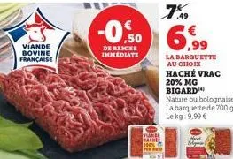 viande bovine française  viande  7%  .49  -0,50 6,99  de remise immediate  la barquette au choix  haché vrac  20% mg bigard  nature ou bolognaise la barquette de 700 g lekg: 9,99 € 