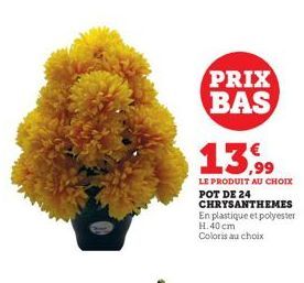 PRIX BAS 13.99  LE PRODUIT AU CHOIX POT DE 24 CHRYSANTHEMES En plastique et polyester H. 40 cm  Coloris au choix 