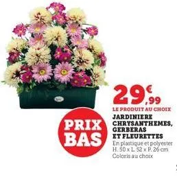 29,99  le produit au choix  jardiniere  prix chrysanthemes,  bas  et fleurettes en plastique et polyester h. 50 x l. 52 x p. 26 cm coloris au choix 