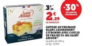 saint amour  gâteau au fromage blanc  titreen  ,28  1,29  le produit  gateau au fromage blanc legerement citronne avec coulis de fraise 3% mg saint  amour  la pièce de 350 g le kg: 6,54 €  -30%  de re