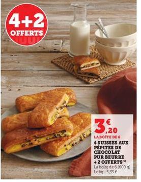 4+2  OFFERTS  3.92  LA BOITE DE 6 4 SUISSES AUX PÉPITES DE CHOCOLAT  PUR BEURRE +2 OFFERTS La boite de 6 (600 g) Lekg: 5,33 € 