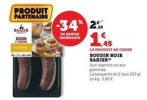 bakter  boudin  at  produit partenaire  -34% 2%  de remise immediate  1,45  le produit au choix boudin noir  bahier  aux oignons ou aux pommes  la barquette de 2 (soit 250 g) lekg: 5,80 € 