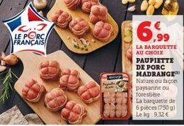 L..J LE PORC FRANÇAIS  Con  6,99  LA BARQUETTE AU CHOIX PAUPIETTE DE PORC MADRANGE Nature ou façon paysanne ou forestière  La barquette de 6 pièces (750 g) Le kg 9.32 € 