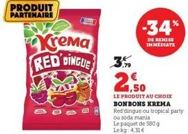 produit partenaire  krema red dingue  3,99  2  -34%  de remise immediate  1,50  le produit au choix bonbons krema  red dingue ou tropical party  ou soda mania  le paquet de 580 g  lekg: 4,31 € 