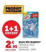 produit partenaire  1+1  offert  1,95  le lot de 2 les 2 lots vendu seul: 2,95€  € bloc wc harpic  variétés au choix  harpic 2. 