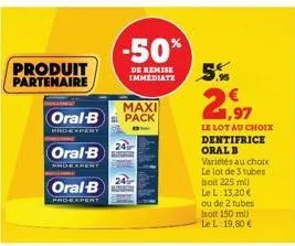 produit partenaire  oral b  phoexpert  maxi  oral-b pack  proexpert  oral-b  prd-expert  -50%  de remise immediate  24  5%  2  €  1,97  le lot au choix dentifrice oral b variétés au choix le lot de 3 