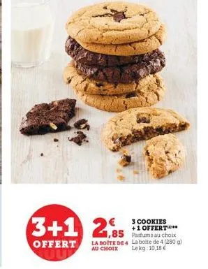 3+1 2,85  €  offert  3 cookies +1 offert  parfums au choix la boite de 4 la boite de 4 (280 g) au choix le kg: 10,18 € 