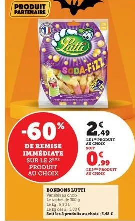 produit partenaire  -60%  de remise immédiate sur le 2eme produit  au choix  soda-fizz  bonbons lutti  variétés au choix  le sachet de 300 g  le kg 8,30 €  le 1 produit au choix soit  0,99  le kg des 