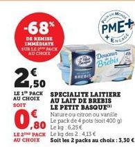 -68%  DE REMISE IMMEDIATE SUR LE PACK AU CHOIX  €  1,50  LE 1 PACK AU CHOIX SOIT  0.00  ,80 Leg LE 2 PACK Le kg des 2:4,13 € AU CHOIX  SPECIALITE LAITIERE AU LAIT DE BREBIS LE PETIT BASQUE Nature ou c