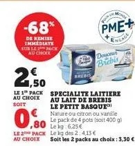 -68%  de remise immediate sur le pack au choix  €  1,50  le 1 pack au choix soit  0.00  ,80 leg le 2 pack le kg des 2:4,13 € au choix  specialite laitiere au lait de brebis le petit basque nature ou c