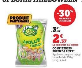 PRODUIT PARTENAIRE  Latte  APOLLO  FRIENDS  -30%  DE REMISE IMMEDIATE  3%  €  LE PRODUIT AU CHOIX  CONFISERIES FRIENDS LUTTI  Apollo ou crazy ou happy Le sachet de 500 g Lekg: 4,74 € 