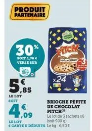 30%  soit 1,76€ verse sur pa  5,85  le lot soit  produit partenaire  pitch  car  24  brioche pepite de chocolat pitch  le lot de 3 sachets x8  4,09  le lot  (soit 900 g)  <carte u déduits lekg: 6,50€ 