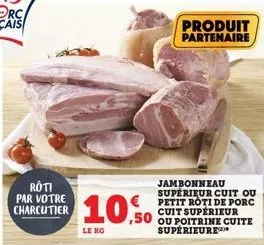 roti  charcuter 10.50  leng.  produit partenaire  jambonneau supérieur cuit ou petit roti de porc cuit supérieur ou poitrine cuite supérieure 