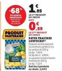 -68% 1  de remise immediate sur le produit au choix  produit partenaire  lustucru  ricotta  epinand  €  le 1t produit au choix soit  0,59  le 2 produit au choix pates fraiches lustucru  girasoli ricot