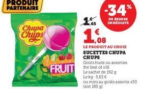 PRODUIT PARTENAIRE  Chupa Chups  FRUIT the best of x16 FRUIT  1.65  1  LE PRODUIT AU CHOIX SUCETTES CHUPA  CHUPS  Goûts fruits ou assorties  -34%  DE REMISE IMMEDIATE 