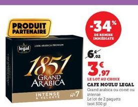 Fatma magang d  PRODUIT PARTENAIRE  legal  1851  GRAND ARABICA  30% ARABICA PREMILI  INTENSE À VELOUTE  No7  -34%  DE REMISE IMMEDIATE  ,02  LE LOT AU CHOIX CAFE MOULU LEGAL Grand arabica ou corsé ou 