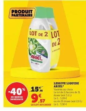 produit partenaire  ariel  lot de 2 lot  de 2  -40% 15%  de remise immediate  lessive liquide ariel varietés au choix  le lot de 2 flacons de 31 doses (soit 3.1 l le l: 3,09 €  ou de 29 doses (soit 2.