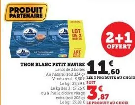 produit partenaire  pesa  2006  thon blanc petit navire  le lot de 2 boltes  lot  de 2 boites  2+1  offert  au naturel (soit 224 g) vendu seul 5,80€ les 3 produits au choix le kg: 25,89€ soit  le kg d