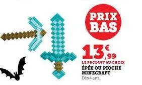 prix bas  13,99  le produit au choix  épée ou pioche minecraft  dès 4 ans. 