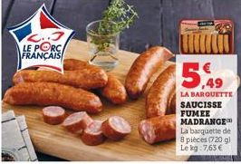 C..3 LE PORCA FRANÇAIS  5,49  LA BARQUETTE SAUCISSE FUMEE MADRANGE La barquette de 8 pièces (720 g) Le kg 7,63€ 