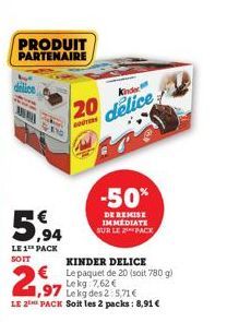 PRODUIT PARTENAIRE  A  5,94  LE 1 PACK SOIT  20  GOTERS  2,99  ,97  KINDER DELICE € Le paquet de 20 (soit 780 g) Lekg  7,62 €  Lekg des 2: 5,71€  LE 2 PACK Soit les 2 packs: 8,91 €  Kinde  delice  -50