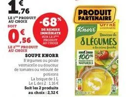 1,76 le 1 produit  au choix soit  ,56  le 2 produit au choix  soupe knorr 8 légumes ou poule vermicelle ou douceur de tomates ou velouté de  -68%  de remise immediate sur le produit au choix  potirons