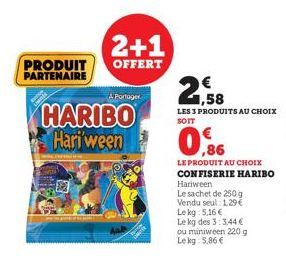 2+1  PRODUIT OFFERT PARTENAIRE  A Portager  HARIBO Hari'ween  Aa  LES 3 PRODUITS AU CHOIX SOIT  0,6 09  LE PRODUIT AU CHOIX CONFISERIE HARIBO  Hariween  Le sachet de 250 g Vendu seul 1,29€ Le kg 5,16 