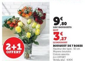 2+1  OFFERT  99  LES 3 BOUQUETS SOIT  3,27  LE BOUQUET BOUQUET DE 7 ROSES Hauteur des tiges: 50 cm Moyens boutons Coloris assortis 2+1 OFFERT Vendu seul: 4,90€ 