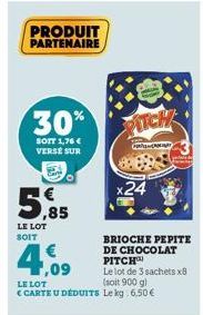 30%  SOIT 1,76€ VERSE SUR PA  5,85  LE LOT SOIT  PRODUIT PARTENAIRE  PITCH  Car  24  BRIOCHE PEPITE DE CHOCOLAT PITCH  Le lot de 3 sachets x8  4,09  LE LOT  (soit 900 g)  <CARTE U DÉDUITS Lekg: 6,50€ 